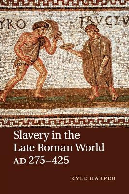 Slavery in the Late Roman World, Ad 275-425 by Harper, Kyle