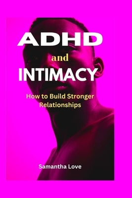 ADHD and Intimacy: How to Build Stronger Relationships by Love, Samantha