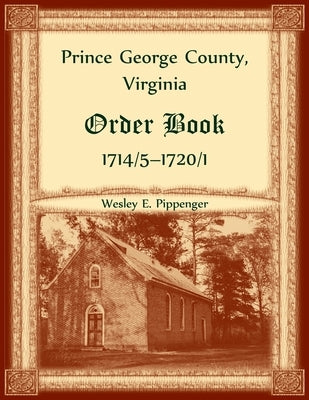 Prince George County, Virginia Order Book, 1714/5-1720/1 by Pippenger, Wesley