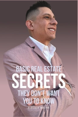 Basic Real Estate Secrets They Don't Want You To Know by Molina, Alberto