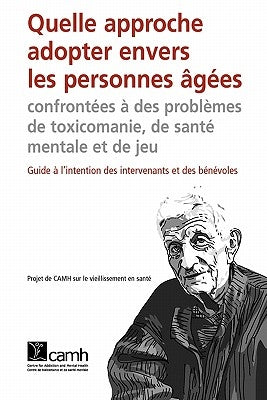 Quelle Approche Adopter Envers Les Personnes Agees Confrontees a Des Problemes de Toxicomanie, de Sante Mentale Et de Jeu by Camh