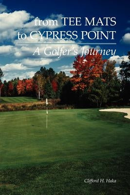 From Tee Mats to Cypress Point by Haka, Clifford H.