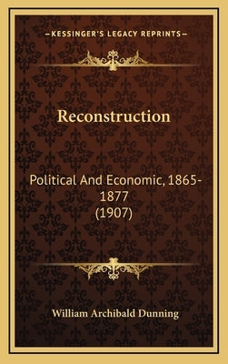Reconstruction: Political and Economic, 1865-1877 (1907) by Dunning, William Archibald