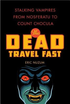 The Dead Travel Fast: Stalking Vampires from Nosferatu to Count Chocula by Nuzum, Eric