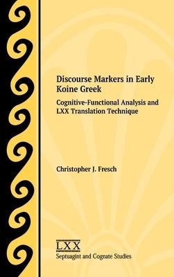 Discourse Markers in Early Koine Greek: Cognitive-Functional Analysis and LXX Translation Technique by Fresch, Christopher J.