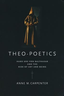 Theo-Poetics: Hans Urs von Balthasar and the Risk of Art and Being by Carpenter, Anne M.