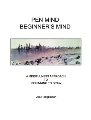 Pen Mind, Beginner's Mind: A Mindfullness Approach to Beginning to Draw by Hodgkinson, Jim