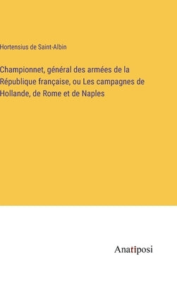 Championnet, général des armées de la République française, ou Les campagnes de Hollande, de Rome et de Naples by Saint-Albin, Hortensius De
