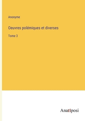 Oeuvres polémiques et diverses: Tome 3 by Anonyme