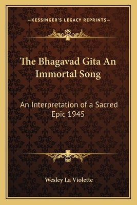 The Bhagavad Gita an Immortal Song: An Interpretation of a Sacred Epic 1945 by La Violette, Wesley
