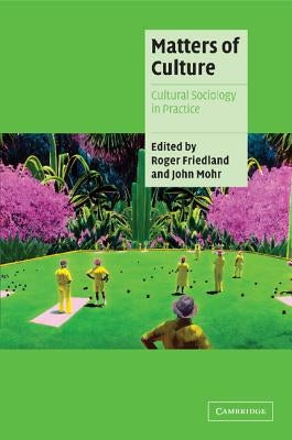 Matters of Culture: Cultural Sociology in Practice by Friedland, Roger