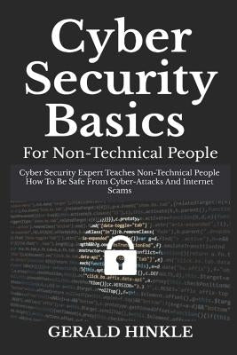 Cyber Security Basics for Non-Technical People: Cyber Security Expert Teaches Non-Technical People How to Be Safe from Cyber-Attacks and Internet Scam by Hinkle, Gerald