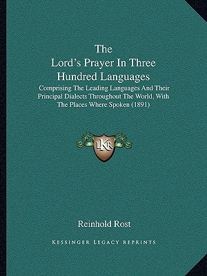 The Lord's Prayer In Three Hundred Languages: Comprising The Leading Languages And Their Principal Dialects Throughout The World, With The Places Wher by Rost, Reinhold