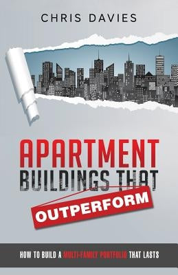 Apartment Buildings that Outperform: How To Build A Multi-Family Portfolio That Lasts by Davies, Chris