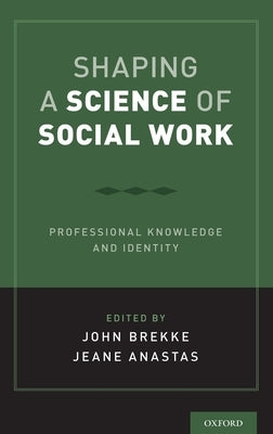 Shaping a Science of Social Work: Professional Knowledge and Identity by Brekke, John S.
