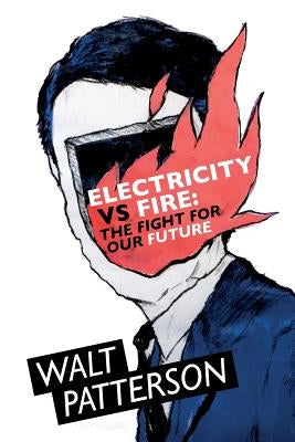Electricity Vs Fire: The Fight For Our Future by Patterson, Walt