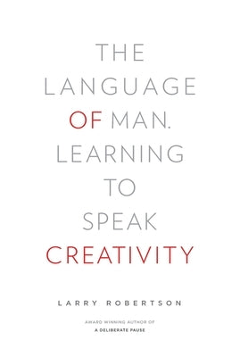 The Language of Man: Learning to Speak Creativity by Robertson, Larry