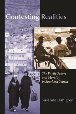 Contesting Realities: The Public Sphere and Morality in Southern Yemen by Dahlgren, Susanne
