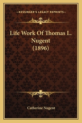 Life Work Of Thomas L. Nugent (1896) by Nugent, Catherine