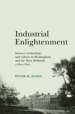 Industrial Enlightenment: Science, Technology and Culture in Birmingham and the West Midlands 1760-1820 by Jones, Peter M.