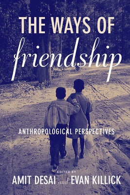 The Ways of Friendship: Anthropological Perspectives by Desai, Amit