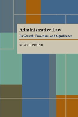 Administrative Law: Its Growth, Procedure, and Significance by Pound, Roscoe