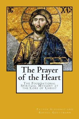 The Prayer of the Heart: The Foundational Spiritual Mystery at the Core of Christ by Nottingham, Theodore and Rebecca