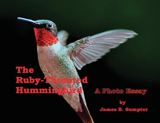 The Ruby-throated Hummingbird: A Photo Essay by Sumpter, James B.