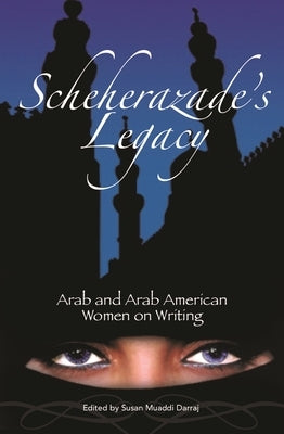 Scheherazade's Legacy: Arab and Arab American Women on Writing by Darraj, Susan