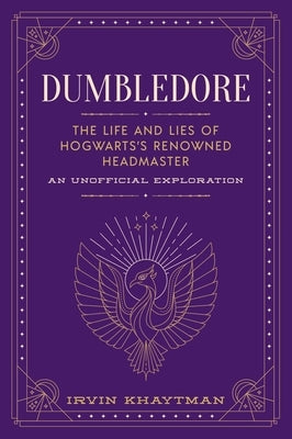 Dumbledore: The Life and Lies of Hogwarts's Renowned Headmaster: An Unofficial Exploration by Khaytman, Irvin