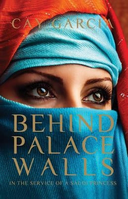 Behind Palace Walls: In the service of a Saudi princess by Garcia, Cay