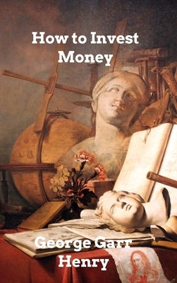 How to Invest Money by Henry, George Garr