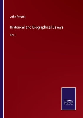 Historical and Biographical Essays: Vol. I by Forster, John