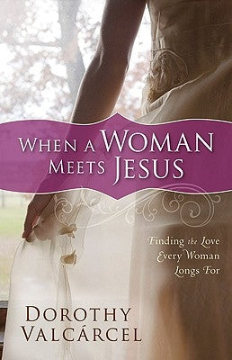 When a Woman Meets Jesus: Finding the Love Every Woman Longs for by Valcárcel, Dorothy