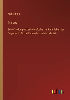 Der Arzt: Seine Stellung und seine Aufgaben im Kulturleben der Gegenwart - Ein Leitfaden der sozialen Medizin by Fürst, Moritz