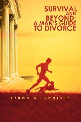 Survival and Beyond: A Man's Guide to Divorce by Sharvit, Ethan S.
