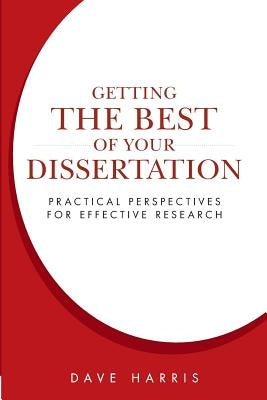 Getting the Best of Your Dissertation: Practical Perspectives for Effective Research by Harris, Dave