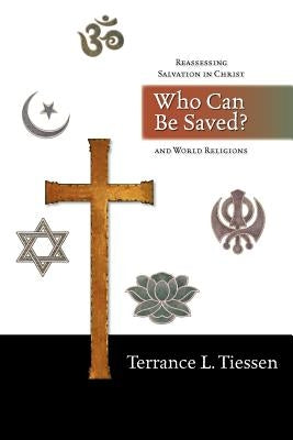 Who Can Be Saved?: Reassessing Salvation in Christ and World Religions by Tiessen, Terrance L.