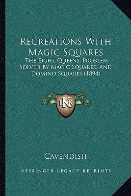 Recreations With Magic Squares: The Eight Queens' Problem Solved By Magic Squares, And Domino Squares (1894) by Cavendish