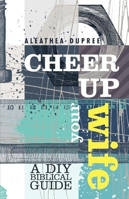Cheer Up Your Wife: A DIY Biblical Guide by Dupree, Aleathea