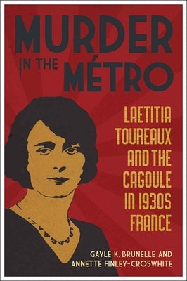 Murder in the Métro: Laetitia Toureaux and the Cagoule in 1930s France by Brunelle, Gayle K.