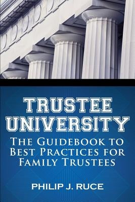 Trustee University: The Guidebook to Best Practices for Family Trustees by Ruce, Philip J.