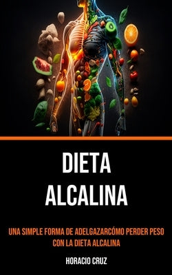 Dieta Alcalina: Una Simple Forma De Adelgazarcómo Perder Peso Con La Dieta Alcalina by Cruz, Horacio