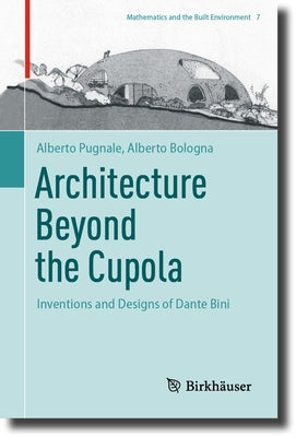 Architecture Beyond the Cupola: Inventions and Designs of Dante Bini by Pugnale, Alberto