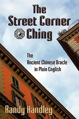 The Street Corner Ching; The Ancient Chinese Oracle in Plain English by Handley, Randy