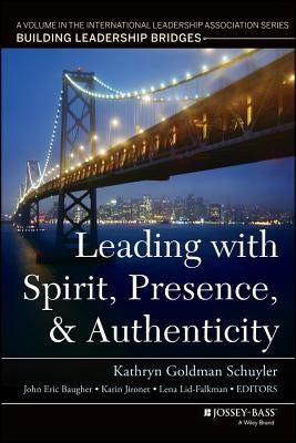 Leading with Spirit, Presence, and Authenticity: A Volume in the International Leadership Association Series, Building Leadership Bridges by Baugher, John Eric