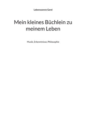 Mein kleines Büchlein zu meinem Leben: Musik, Erkenntnisse, Philosophie by Gerd, Lebenssonne