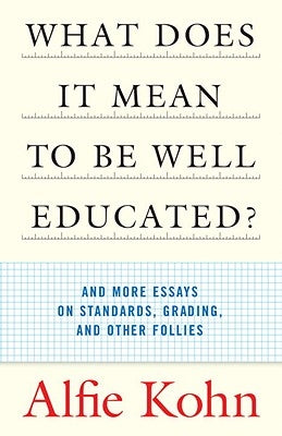 What Does It Mean to Be Well Educated?: And More Essays on Standards, Grading, and Other Follies by Kohn, Alfie