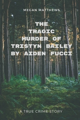 The Tragic Murder of Tristyn Bailey by Aiden Fucci: A True Crime Story by Matthews, Megan