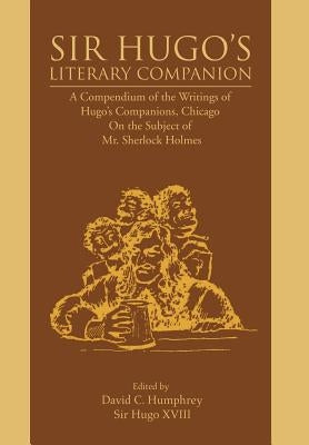 Sir Hugo's Literary Companion: A Compendium of the Writings of Hugo's Companions, Chicago On the Subject of Mr. Sherlock Holmes by Humphrey, David C.